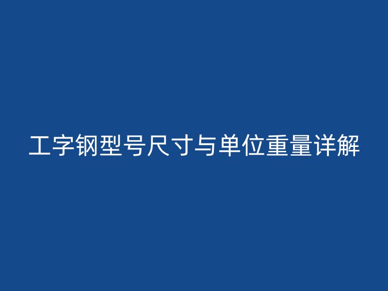 工字鋼型號尺寸與單位重量詳解