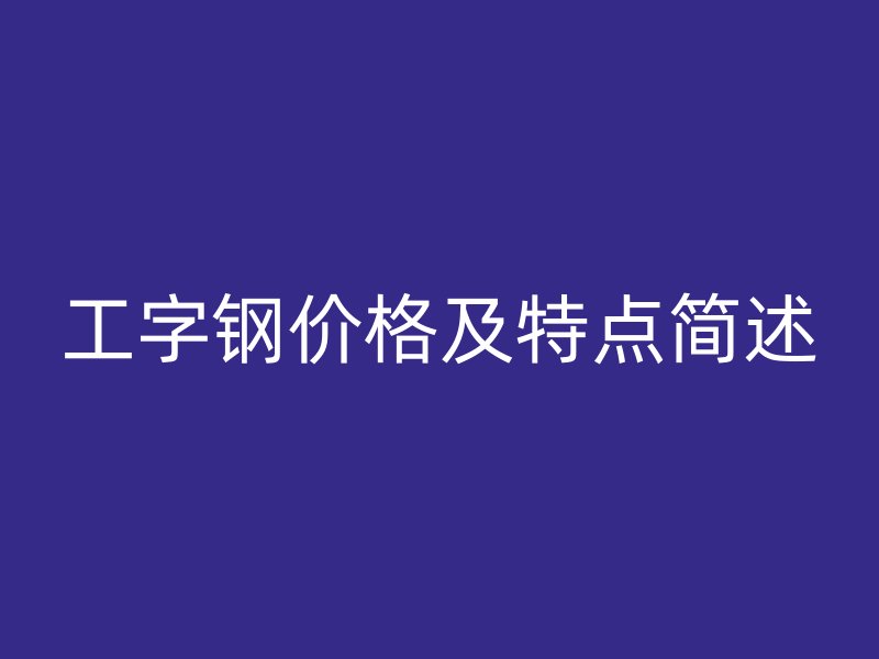 工字鋼價(jià)格及特點(diǎn)簡(jiǎn)述