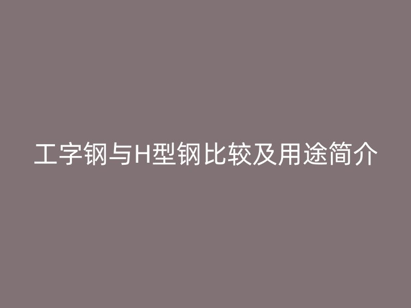 工字鋼與H型鋼比較及用途簡介