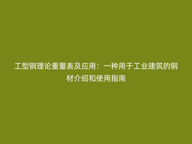 工型鋼理論重量表及應(yīng)用：一種用于工業(yè)建筑的鋼材介紹和使用指南