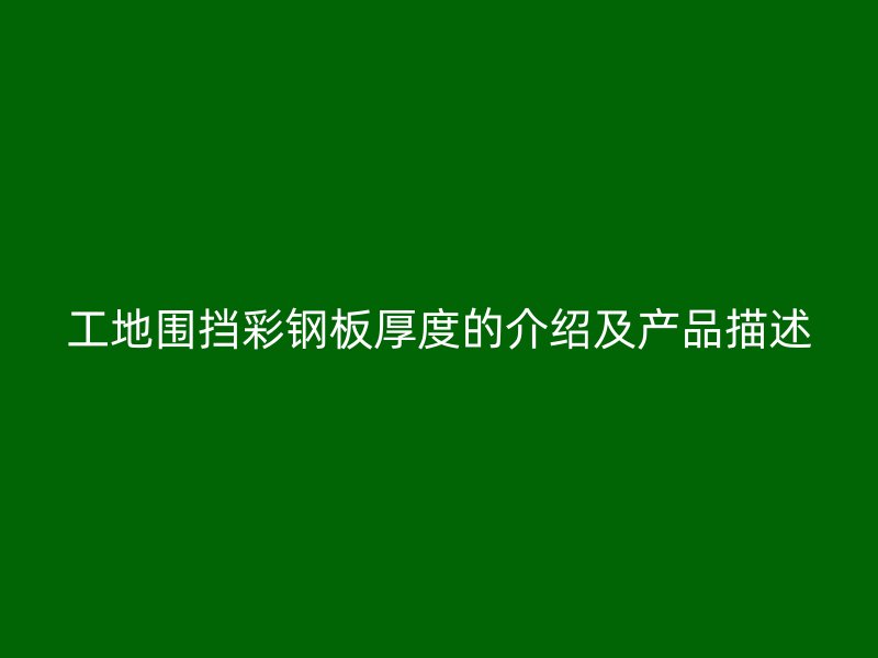 工地圍擋彩鋼板厚度的介紹及產(chǎn)品描述