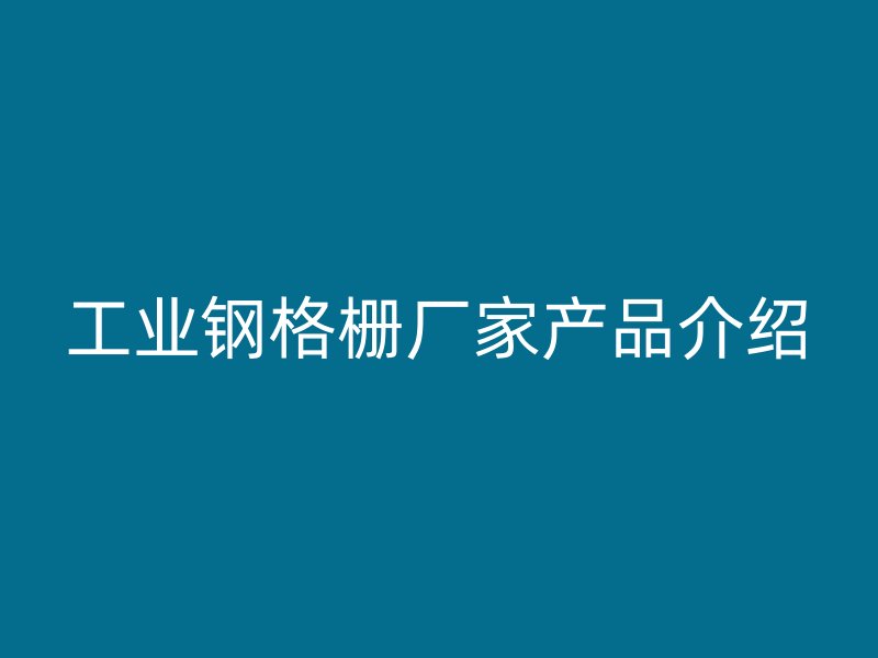 工業(yè)鋼格柵廠家產(chǎn)品介紹