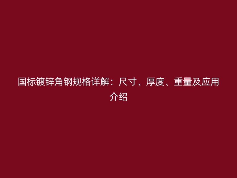 國標(biāo)鍍鋅角鋼規(guī)格詳解：尺寸、厚度、重量及應(yīng)用介紹