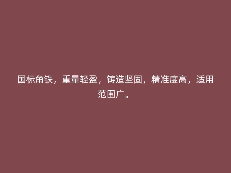國標角鐵，重量輕盈，鑄造堅固，精準度高，適用范圍廣。