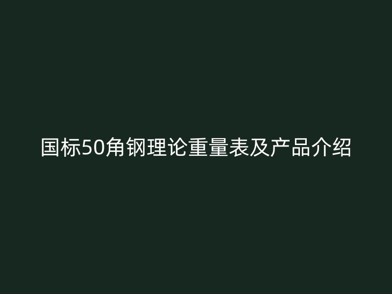 國標(biāo)50角鋼理論重量表及產(chǎn)品介紹