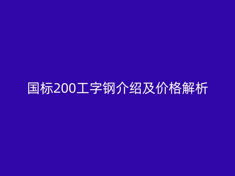 國(guó)標(biāo)200工字鋼介紹及價(jià)格解析