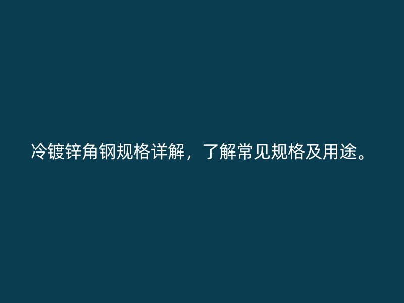 冷鍍鋅角鋼規(guī)格詳解，了解常見規(guī)格及用途。