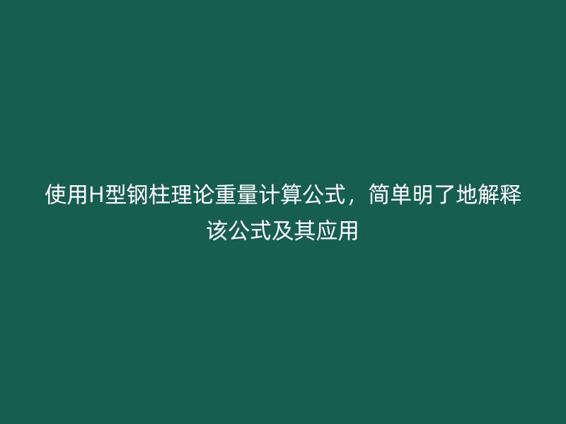 使用H型鋼柱理論重量計算公式，簡單明了地解釋該公式及其應(yīng)用