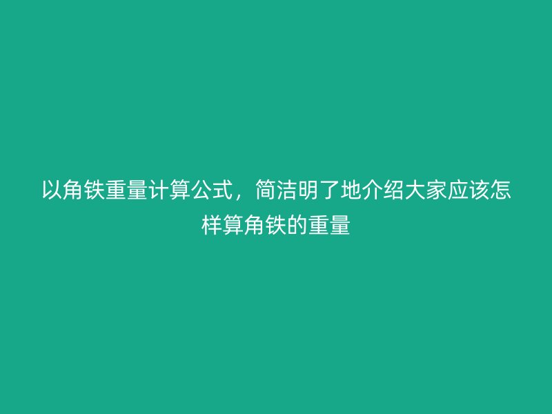 以角鐵重量計算公式，簡潔明了地介紹大家應該怎樣算角鐵的重量
