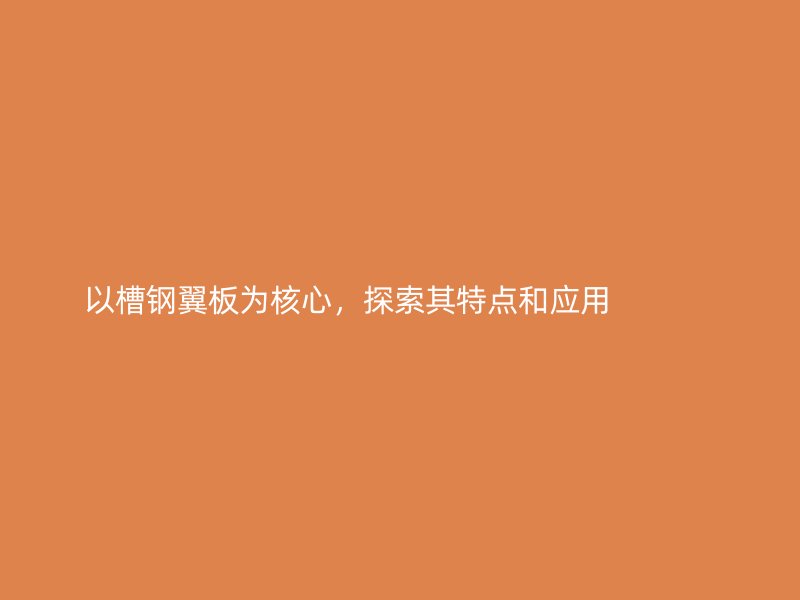 以槽鋼翼板為核心，探索其特點(diǎn)和應(yīng)用             