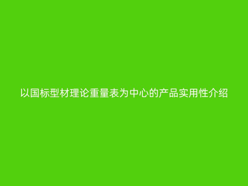 以國標(biāo)型材理論重量表為中心的產(chǎn)品實(shí)用性介紹