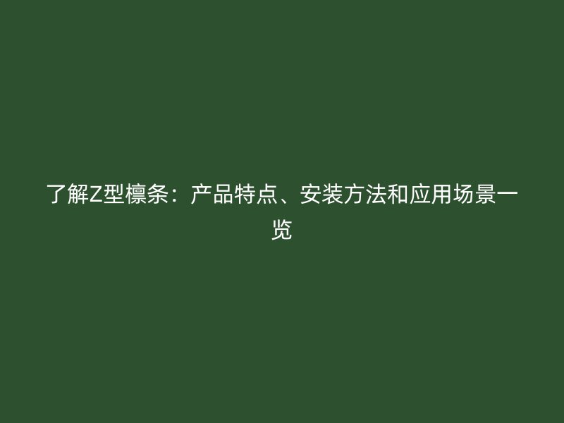 了解Z型檁條：產品特點、安裝方法和應用場景一覽
