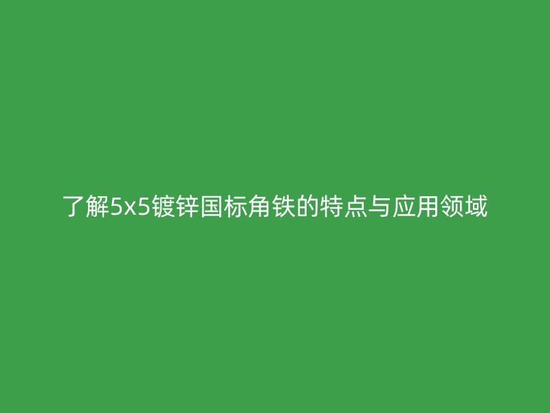 了解5x5鍍鋅國(guó)標(biāo)角鐵的特點(diǎn)與應(yīng)用領(lǐng)域