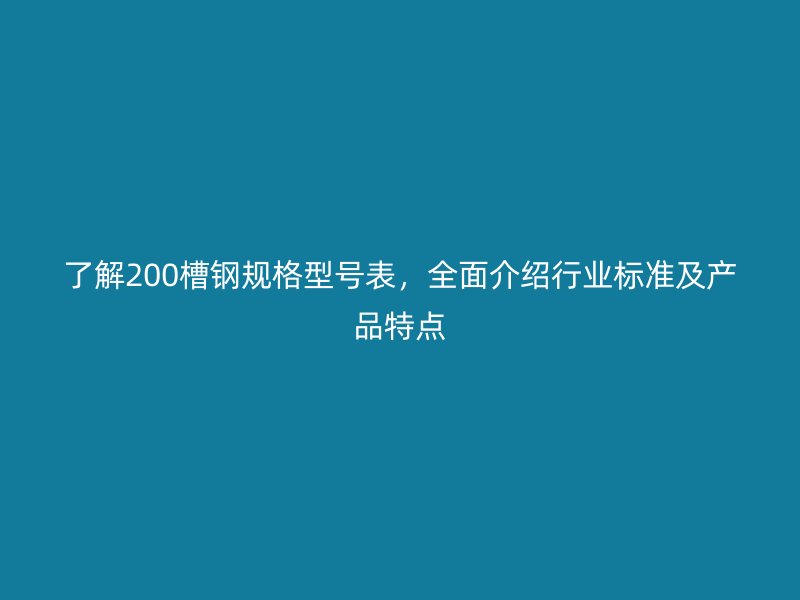 了解200槽鋼規(guī)格型號表，全面介紹行業(yè)標(biāo)準(zhǔn)及產(chǎn)品特點