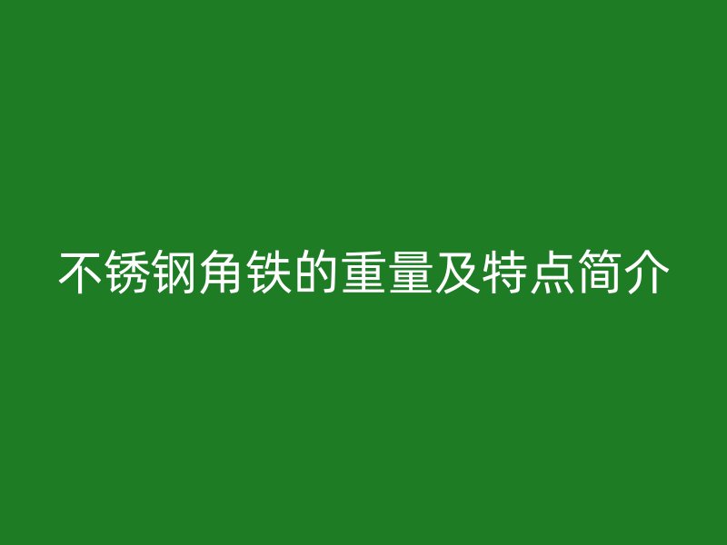 不銹鋼角鐵的重量及特點簡介