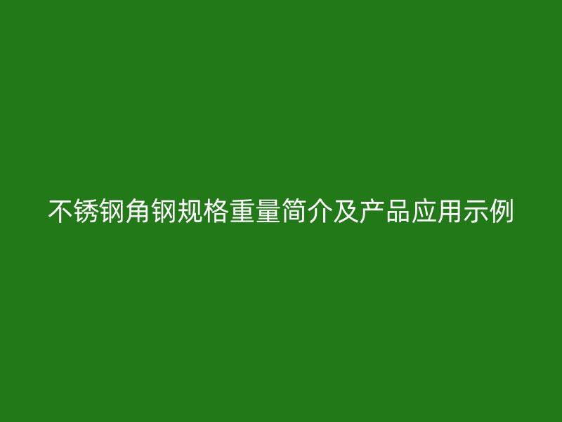 不銹鋼角鋼規(guī)格重量簡介及產(chǎn)品應(yīng)用示例
