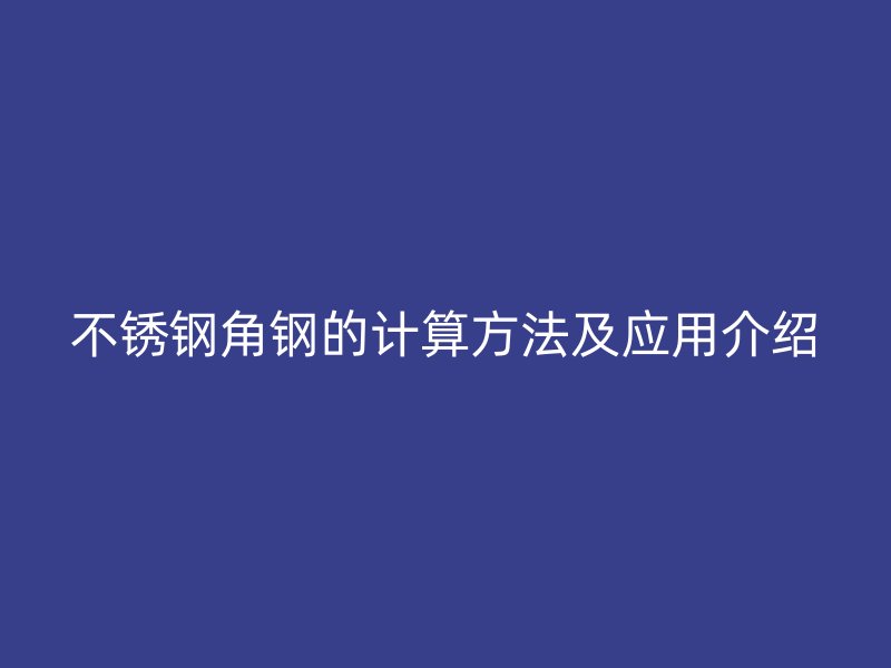 不銹鋼角鋼的計算方法及應用介紹