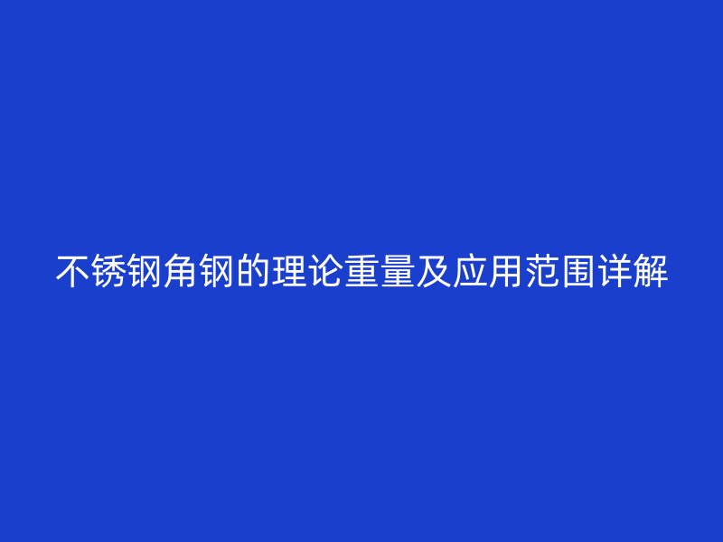 不銹鋼角鋼的理論重量及應用范圍詳解