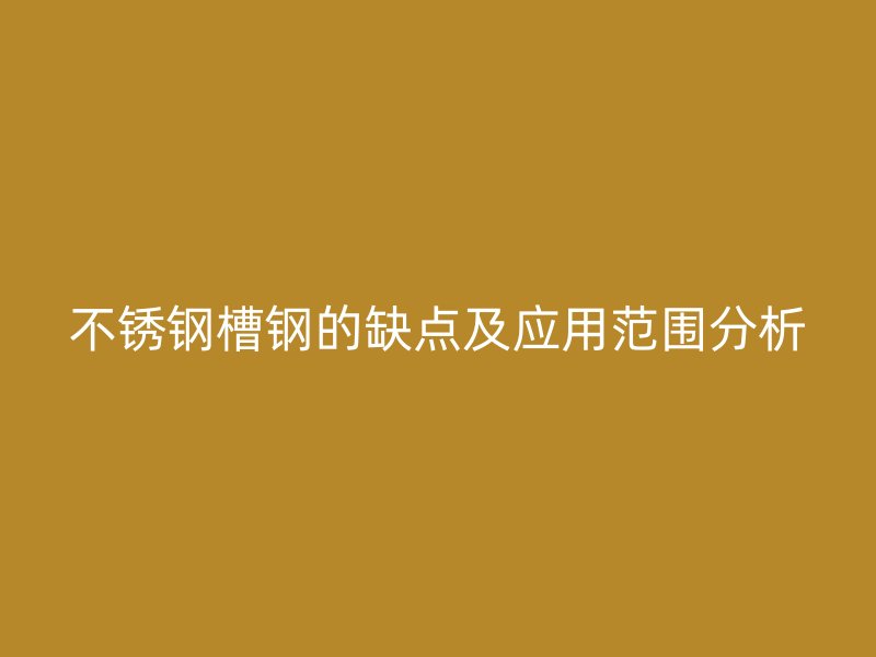 不銹鋼槽鋼的缺點及應(yīng)用范圍分析