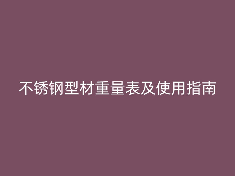 不銹鋼型材重量表及使用指南