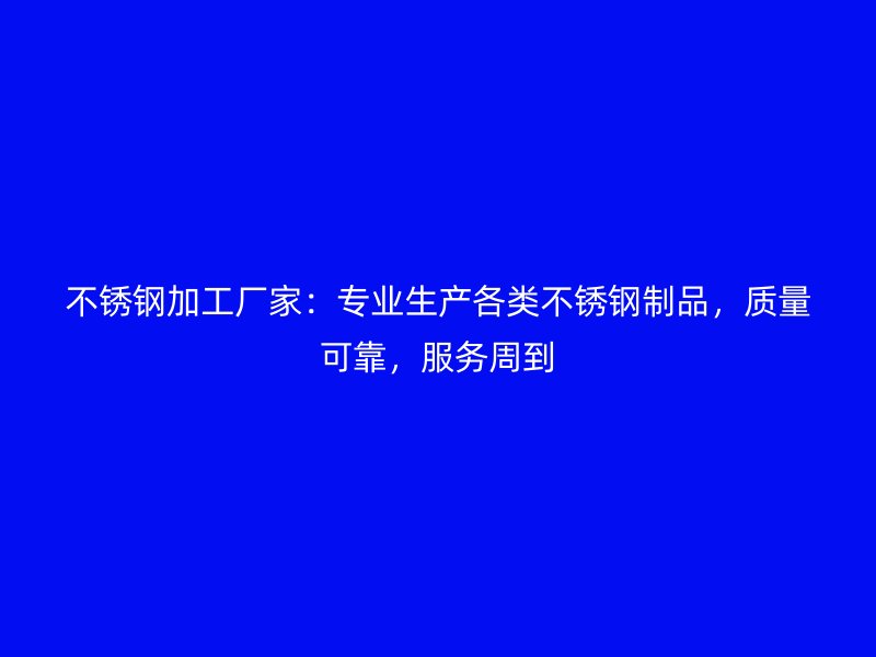 不銹鋼加工廠家：專業(yè)生產(chǎn)各類不銹鋼制品，質(zhì)量可靠，服務周到