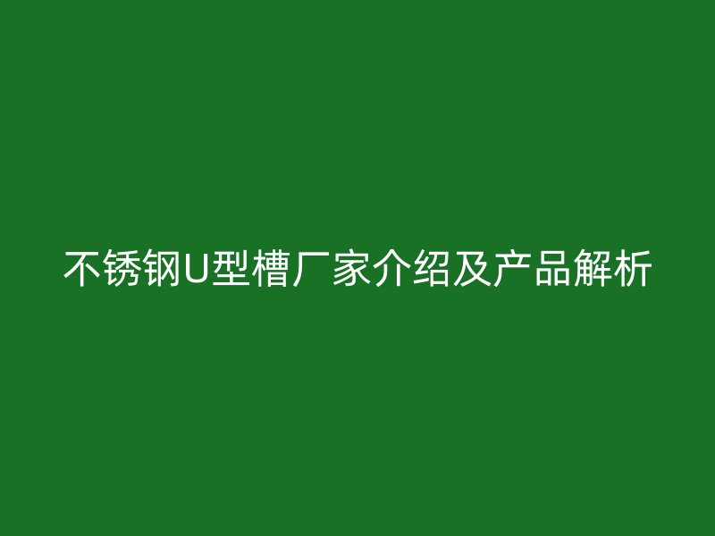 不銹鋼U型槽廠家介紹及產(chǎn)品解析