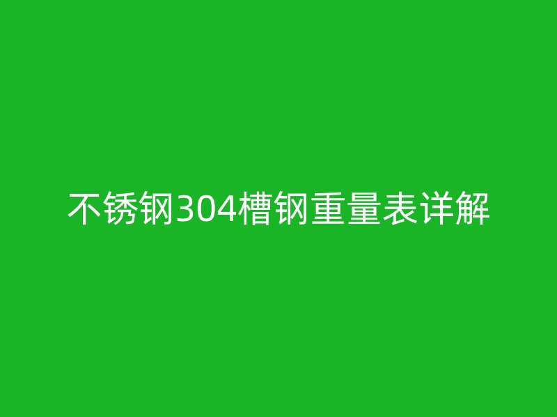 不銹鋼304槽鋼重量表詳解