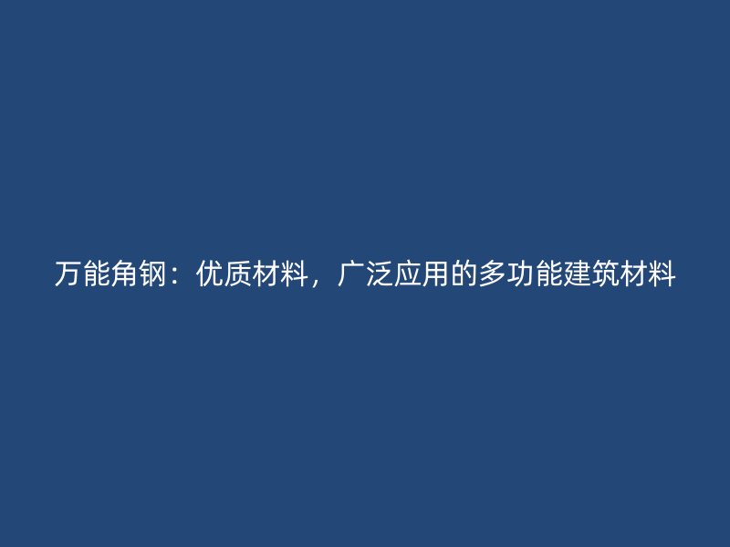 萬(wàn)能角鋼：優(yōu)質(zhì)材料，廣泛應(yīng)用的多功能建筑材料