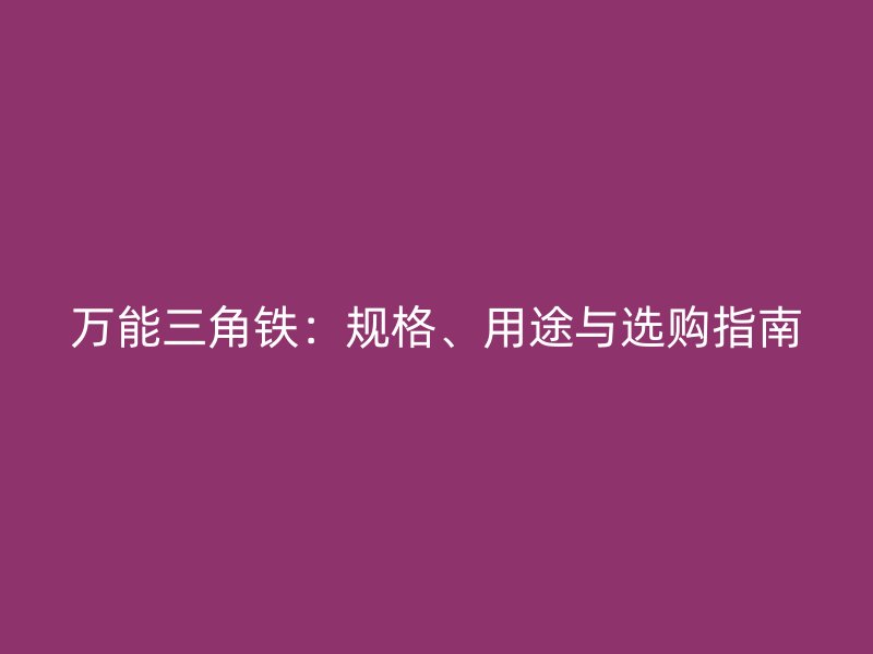 萬(wàn)能三角鐵：規(guī)格、用途與選購(gòu)指南