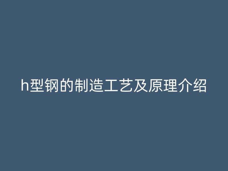 h型鋼的制造工藝及原理介紹