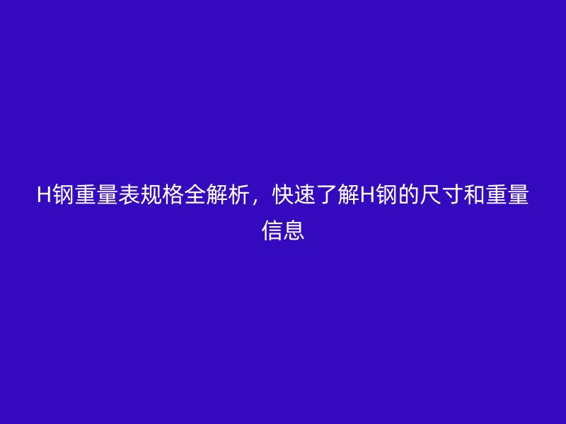 H鋼重量表規(guī)格全解析，快速了解H鋼的尺寸和重量信息