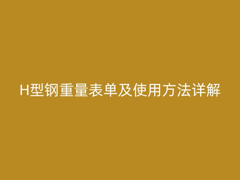 H型鋼重量表單及使用方法詳解