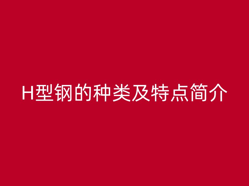 H型鋼的種類及特點簡介