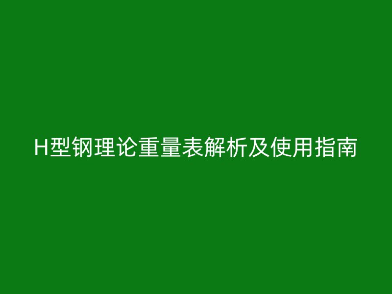 H型鋼理論重量表解析及使用指南