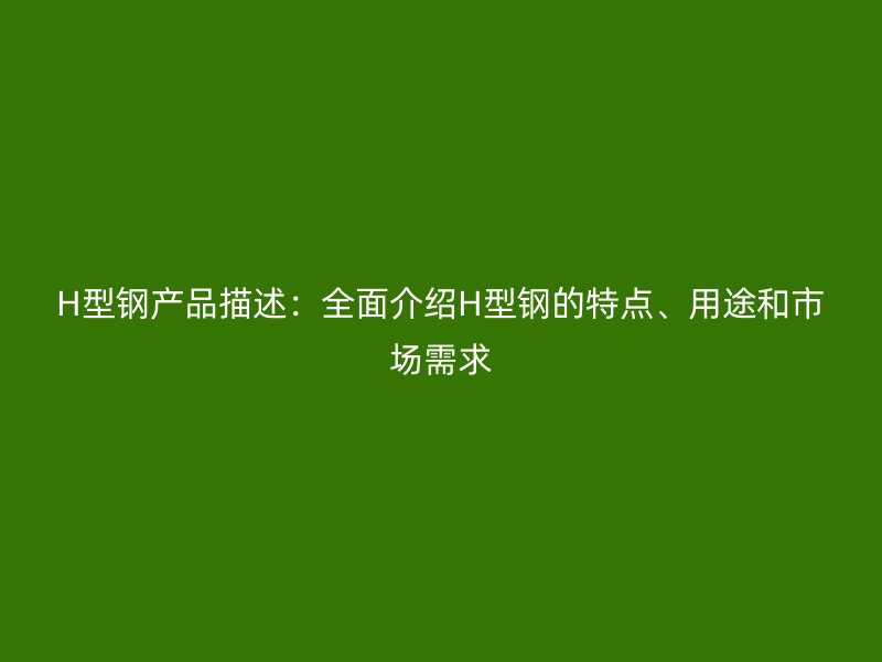 H型鋼產(chǎn)品描述：全面介紹H型鋼的特點(diǎn)、用途和市場(chǎng)需求