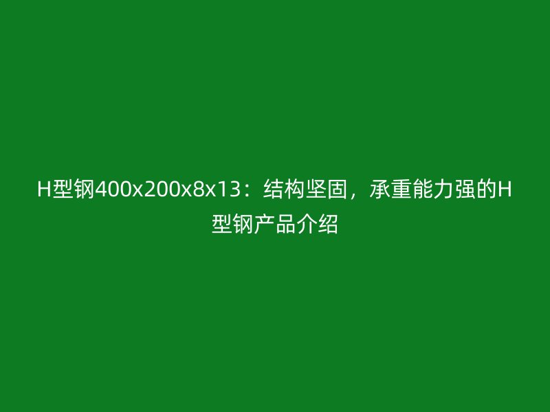 H型鋼400x200x8x13：結(jié)構(gòu)堅固，承重能力強的H型鋼產(chǎn)品介紹
