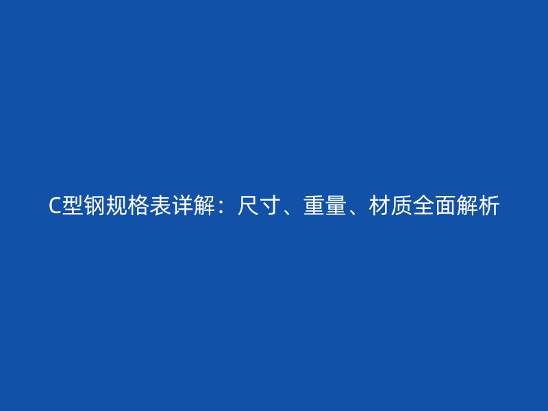 C型鋼規(guī)格表詳解：尺寸、重量、材質(zhì)全面解析