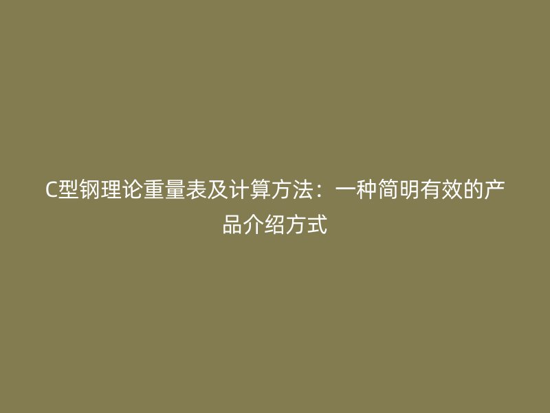 C型鋼理論重量表及計(jì)算方法：一種簡(jiǎn)明有效的產(chǎn)品介紹方式
