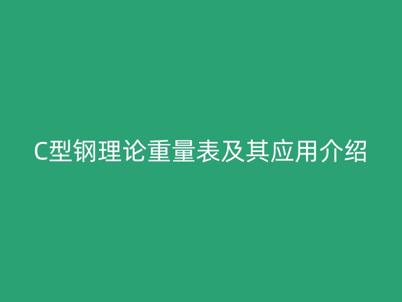 C型鋼理論重量表及其應用介紹