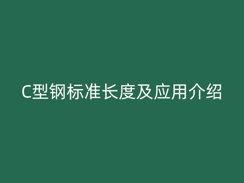C型鋼標(biāo)準(zhǔn)長(zhǎng)度及應(yīng)用介紹