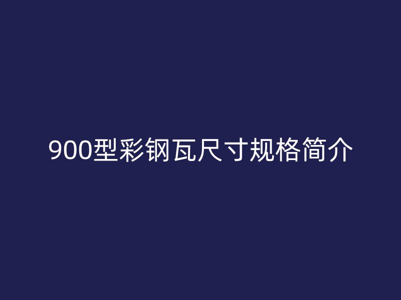 900型彩鋼瓦尺寸規(guī)格簡介
