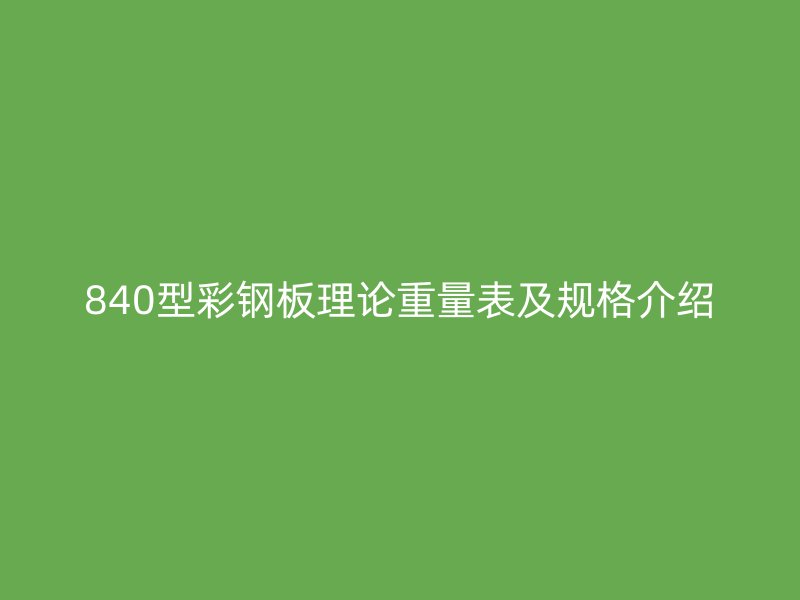 840型彩鋼板理論重量表及規(guī)格介紹