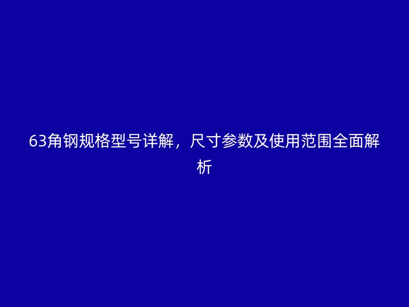 63角鋼規(guī)格型號詳解，尺寸參數及使用范圍全面解析