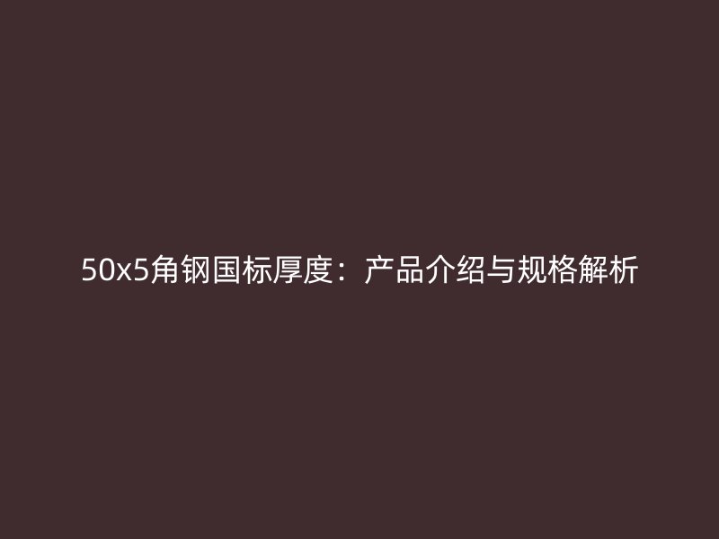 50x5角鋼國標(biāo)厚度:產(chǎn)品介紹與規(guī)格解析