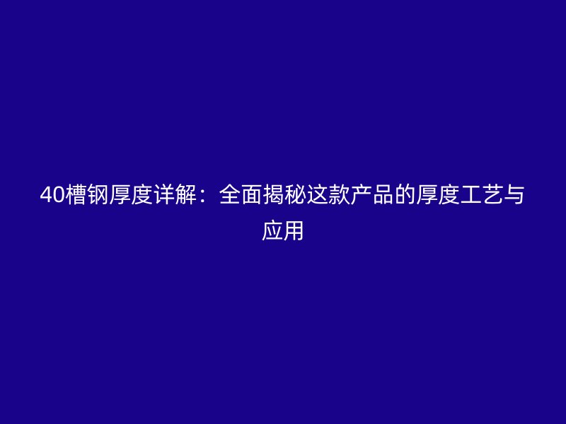 40槽鋼厚度詳解:全面揭秘這款產(chǎn)品的厚度工藝與應用