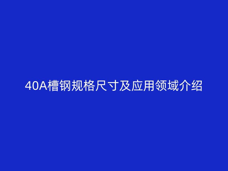 40A槽鋼規(guī)格尺寸及應(yīng)用領(lǐng)域介紹