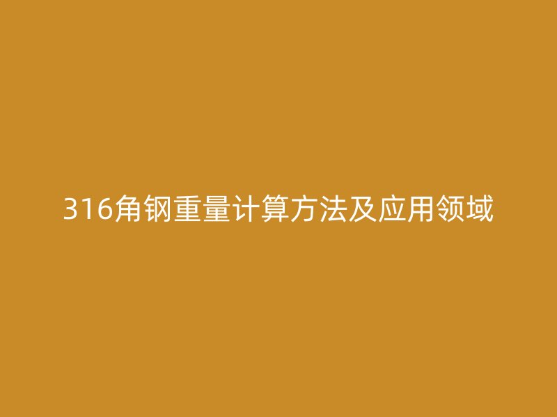 316角鋼重量計(jì)算方法及應(yīng)用領(lǐng)域