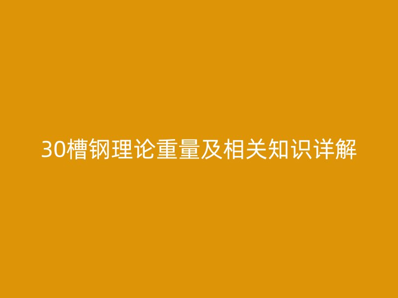 30槽鋼理論重量及相關(guān)知識(shí)詳解