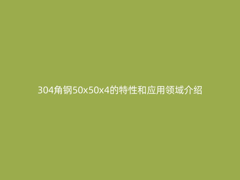 304角鋼50x50x4的特性和應(yīng)用領(lǐng)域介紹