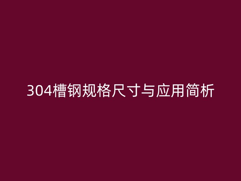 304槽鋼規(guī)格尺寸與應(yīng)用簡析